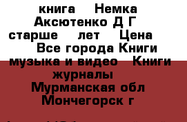  книга   “Немка“ Аксютенко Д.Г.  старше 18 лет. › Цена ­ 100 - Все города Книги, музыка и видео » Книги, журналы   . Мурманская обл.,Мончегорск г.